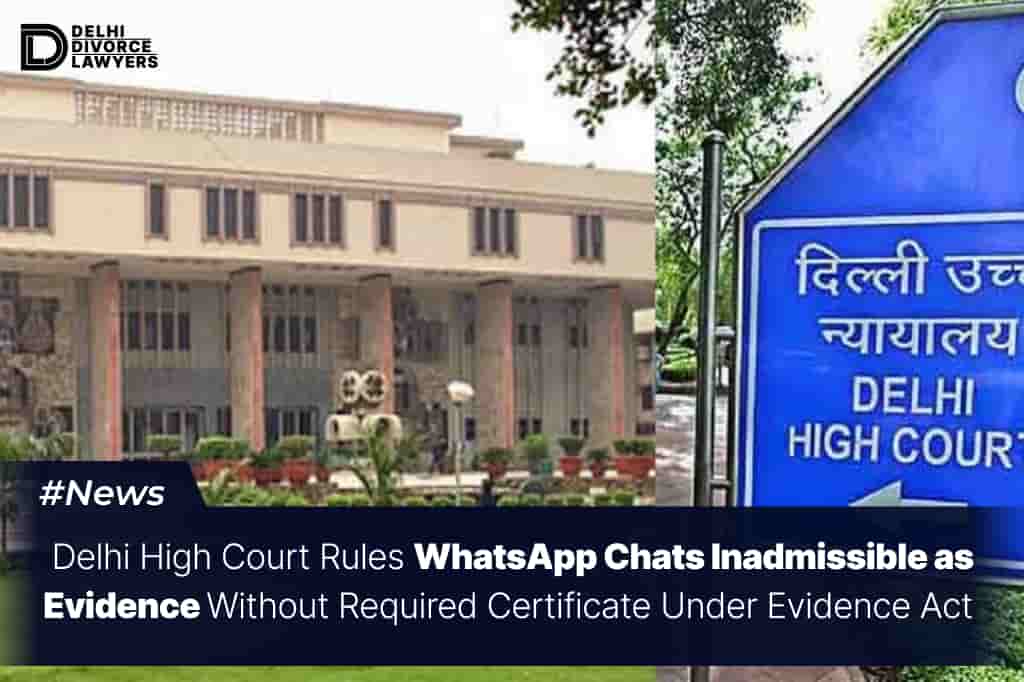 Delhi High Court Rules WhatsApp Chats Inadmissible as Evidence Without Required Certificate Under Evidence Act