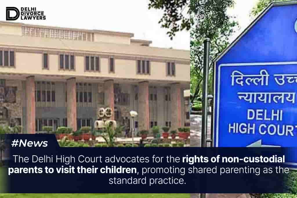 The Delhi High Court advocates for the rights of non-custodial parents to visit their children, promoting shared parenting as the standard practice