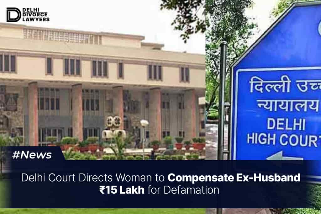 Delhi Court Directs Woman to Compensate Ex-Husband ₹15 Lakh for Defamation