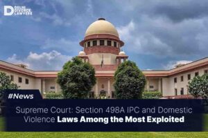 Section 498A IPC and Domestic Violence Laws Among the Most Exploited