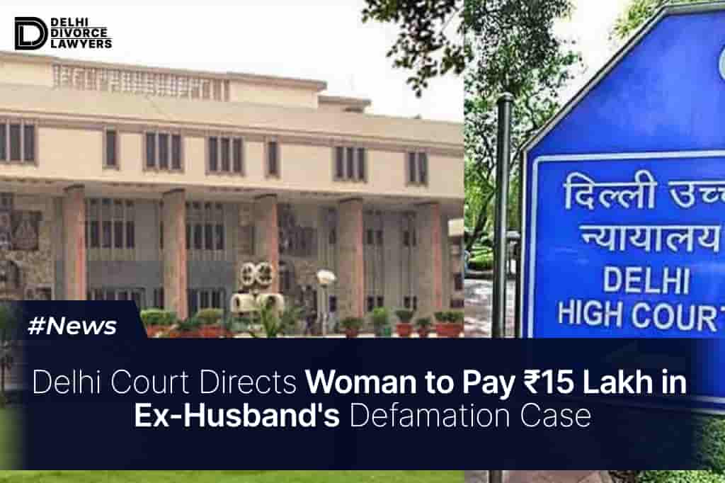 Delhi Court Directs Woman to Pay ₹15 Lakh in Ex-Husband's Defamation Case