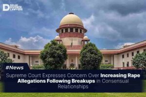 Supreme Court Expresses Concern Over Increasing Rape Allegations Following Breakups in Consensual Relationships