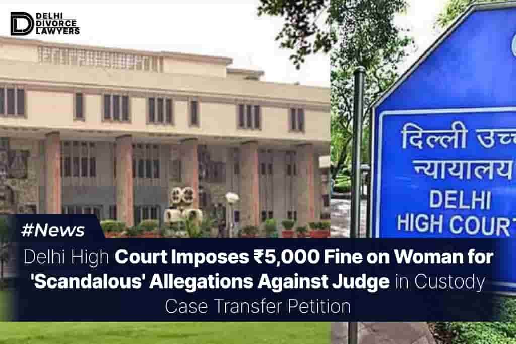 Delhi High Court Imposes ₹5,000 Fine on Woman for 'Scandalous' Allegations Against Judge in Custody Case Transfer Petition