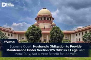 Husband’s Obligation to Provide Maintenance Under Section 125 CrPC is a Legal and Moral Duty, Not a Mere Benefit for the Wife