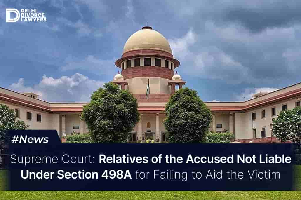 Relatives of the Accused Not Liable Under Section 498A for Failing to Aid the Victim