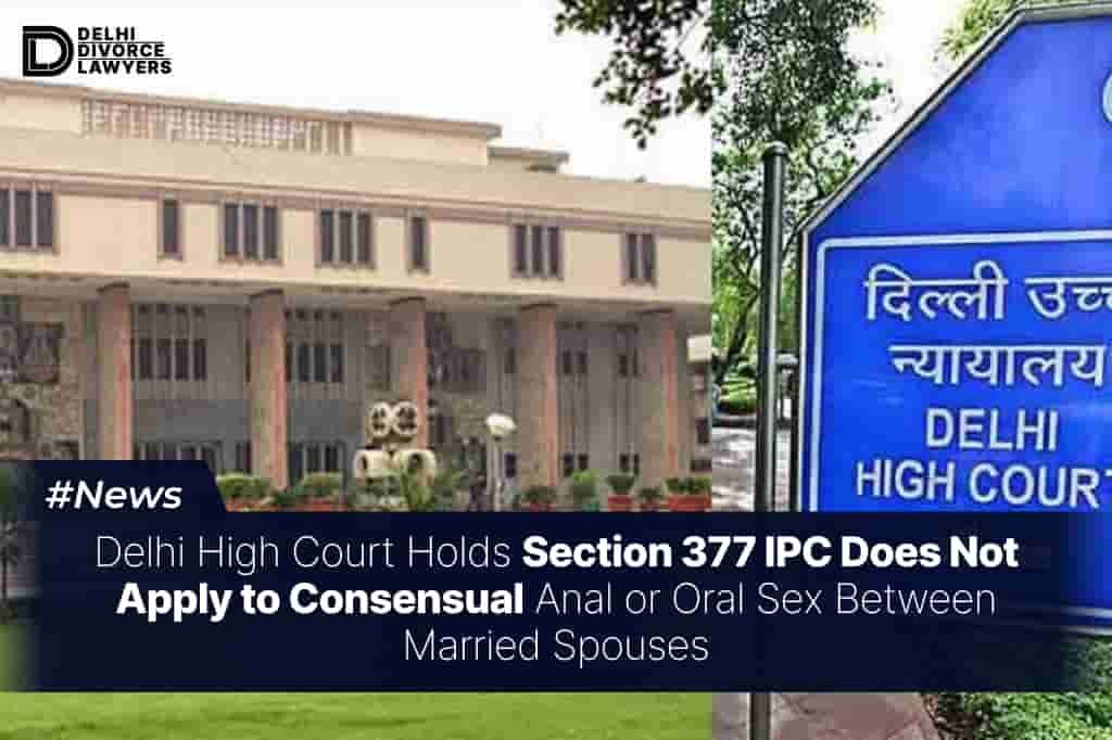 Delhi High Court Holds Section 377 IPC Does Not Apply to Consensual Anal or Oral Sex Between Married Spouses