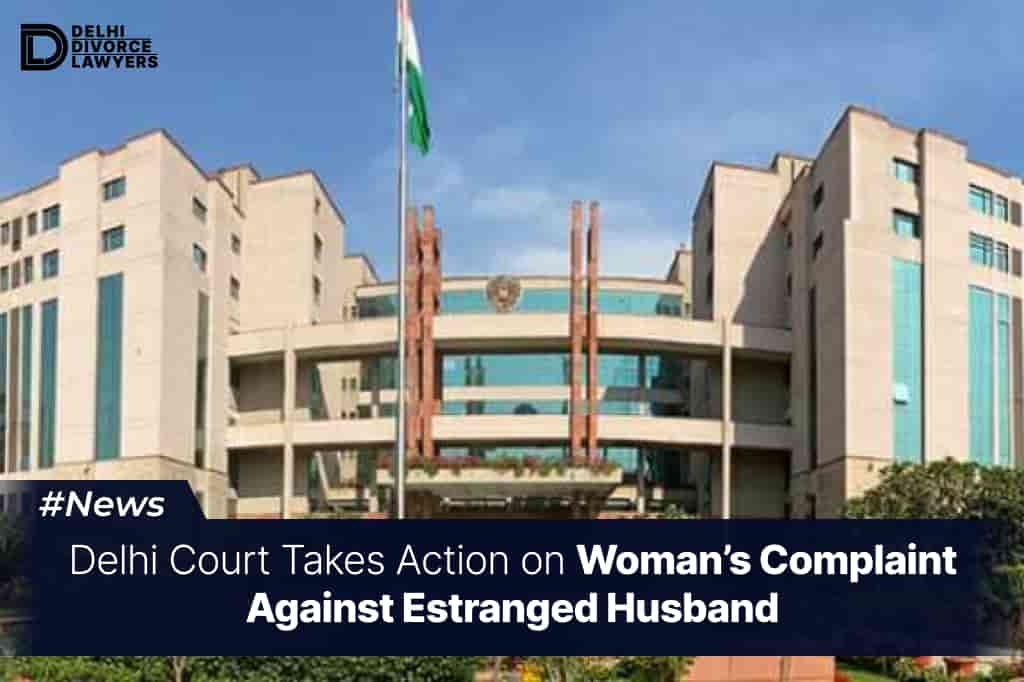 Delhi Court Takes Action on Woman’s Complaint Against Estranged Husband