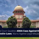 Supreme Court Quashes 498A Case Against Husband and In-Laws, Warns Against Legal Misuse