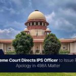 Supreme Court Directs IPS Officer to Issue Public Apology in 498A Matter