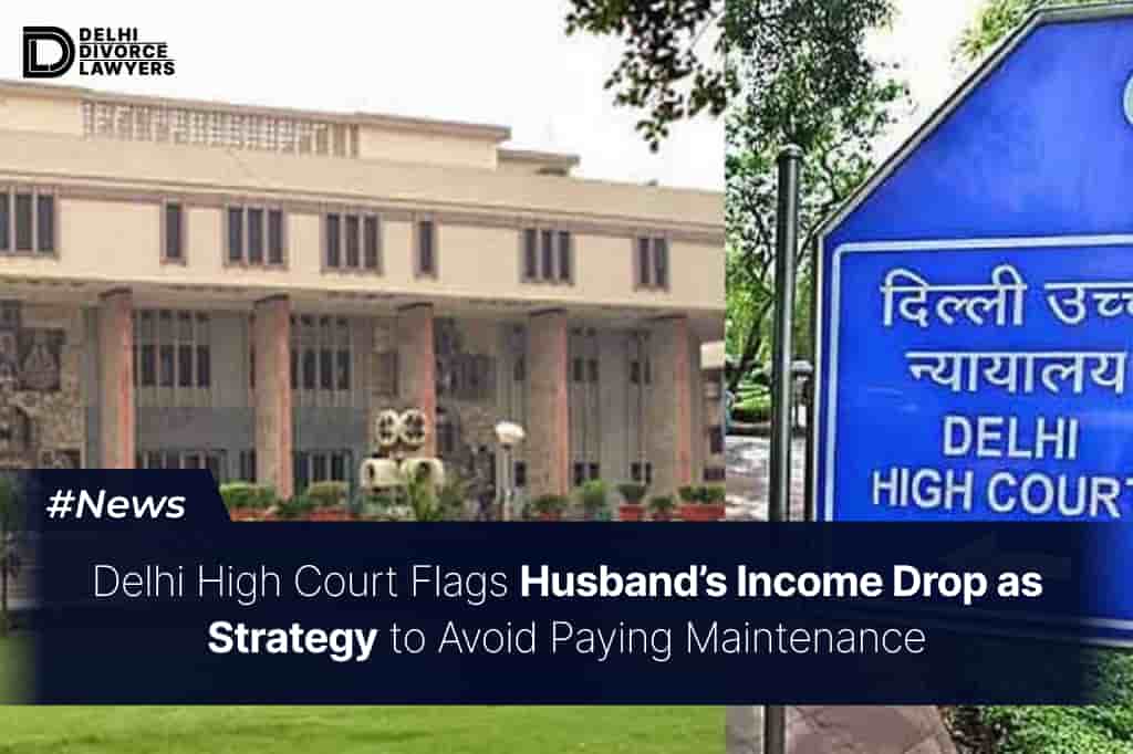 Delhi High Court Flags Husband’s Income Drop as Strategy to Avoid Paying Maintenance