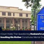 Delhi High Court Holds That Questioning Husband’s Legitimacy and Insulting His Mother Constitutes Mental Cruelty