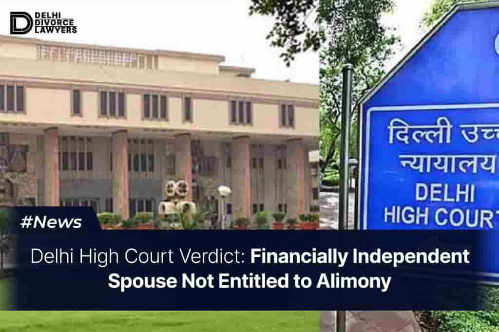 Delhi High Court Verdict Financially Independent Spouse Not Entitled to Alimony